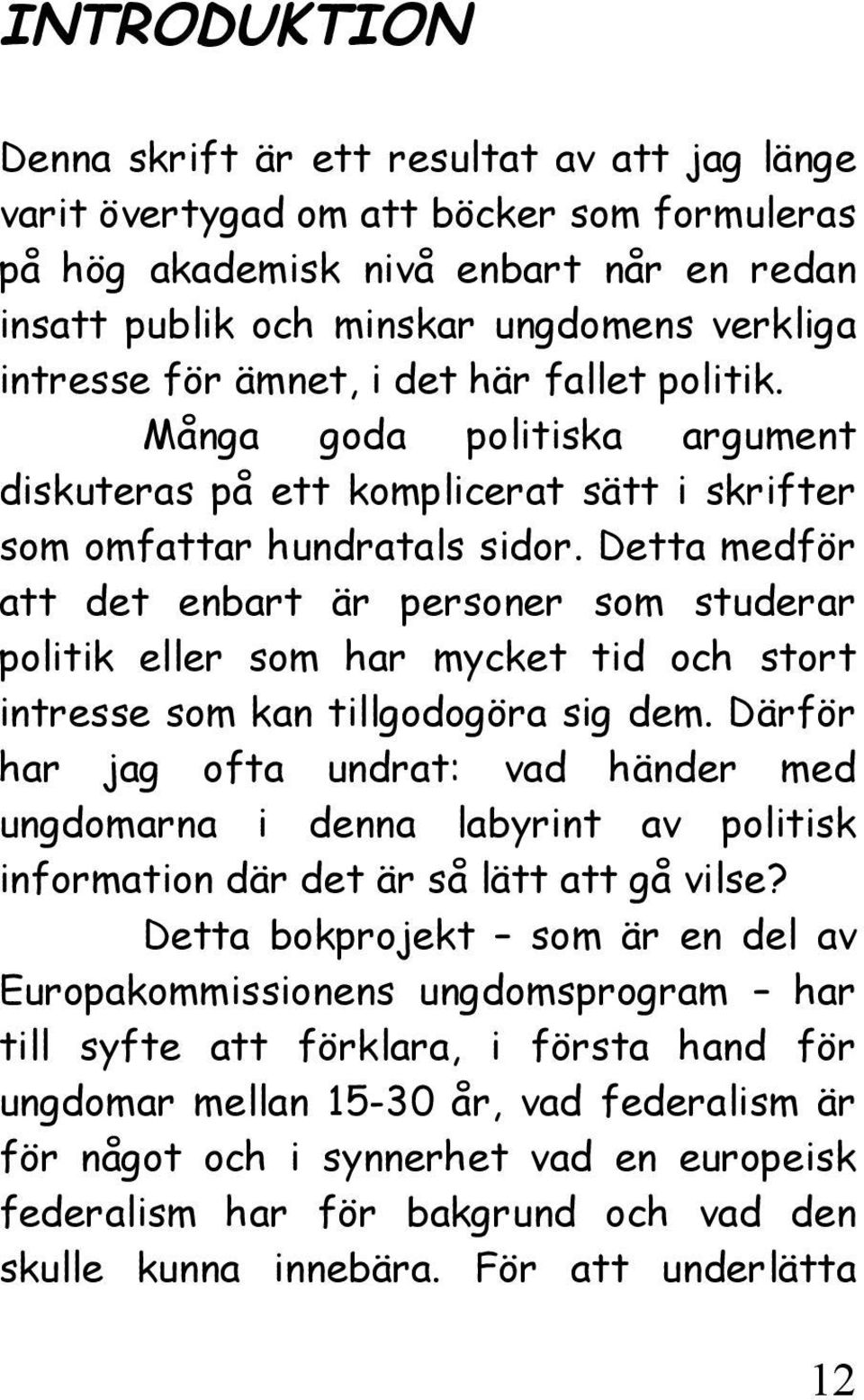 Detta medför att det enbart är personer som studerar politik eller som har mycket tid och stort intresse som kan tillgodogöra sig dem.