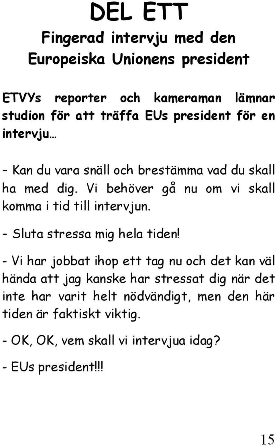 Vi behöver gå nu om vi skall komma i tid till intervjun. - Sluta stressa mig hela tiden!