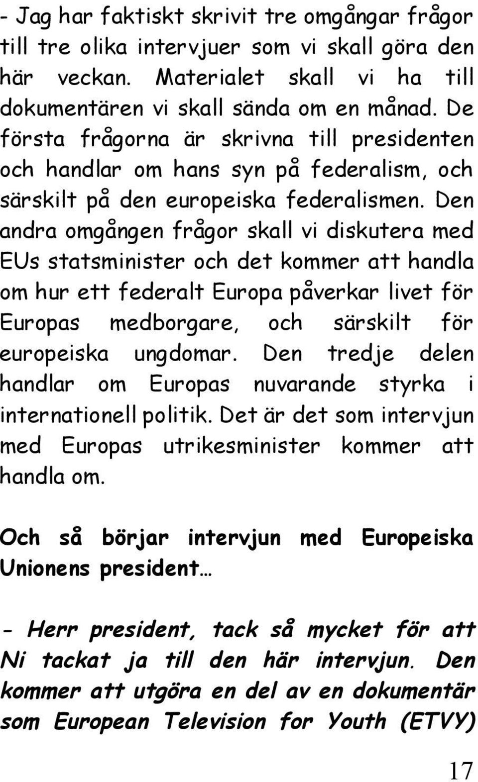 Den andra omgången frågor skall vi diskutera med EUs statsminister och det kommer att handla om hur ett federalt Europa påverkar livet för Europas medborgare, och särskilt för europeiska ungdomar.