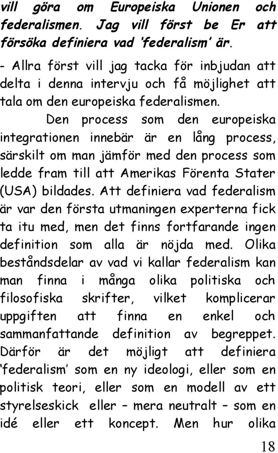 Den process som den europeiska integrationen innebär är en lång process, särskilt om man jämför med den process som ledde fram till att Amerikas Förenta Stater (USA) bildades.