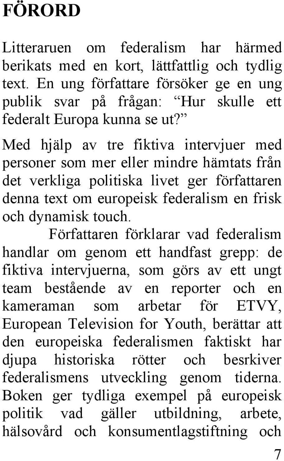 Författaren förklarar vad federalism handlar om genom ett handfast grepp: de fiktiva intervjuerna, som görs av ett ungt team bestående av en reporter och en kameraman som arbetar för ETVY, European