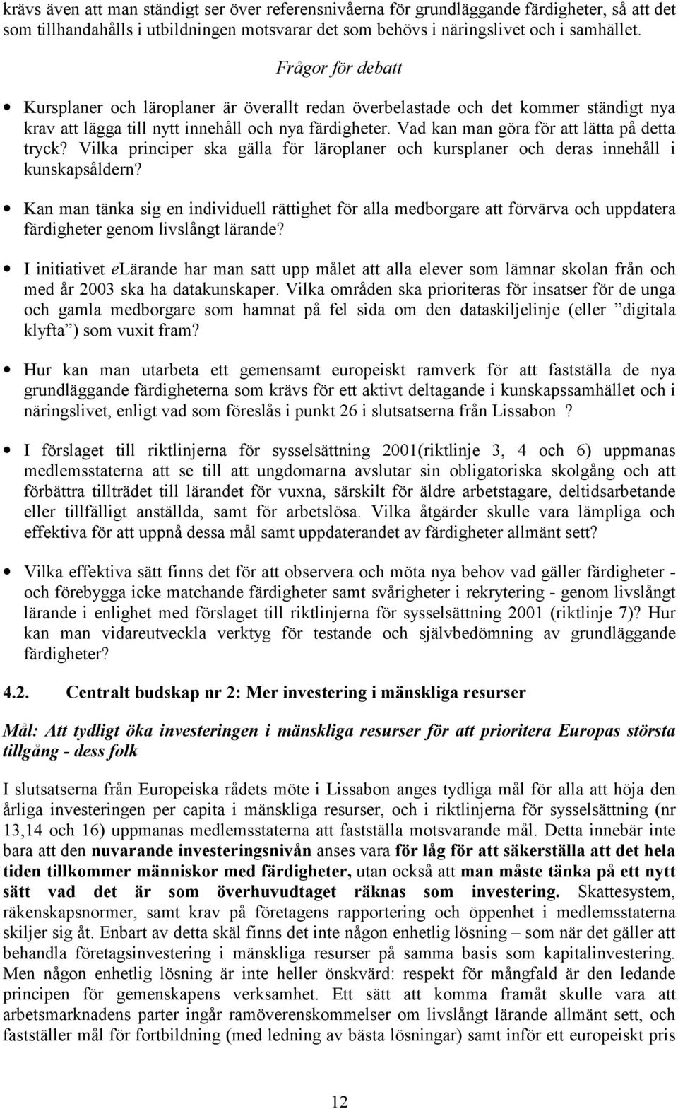 Vad kan man göra för att lätta på detta tryck? Vilka principer ska gälla för läroplaner och kursplaner och deras innehåll i kunskapsåldern?