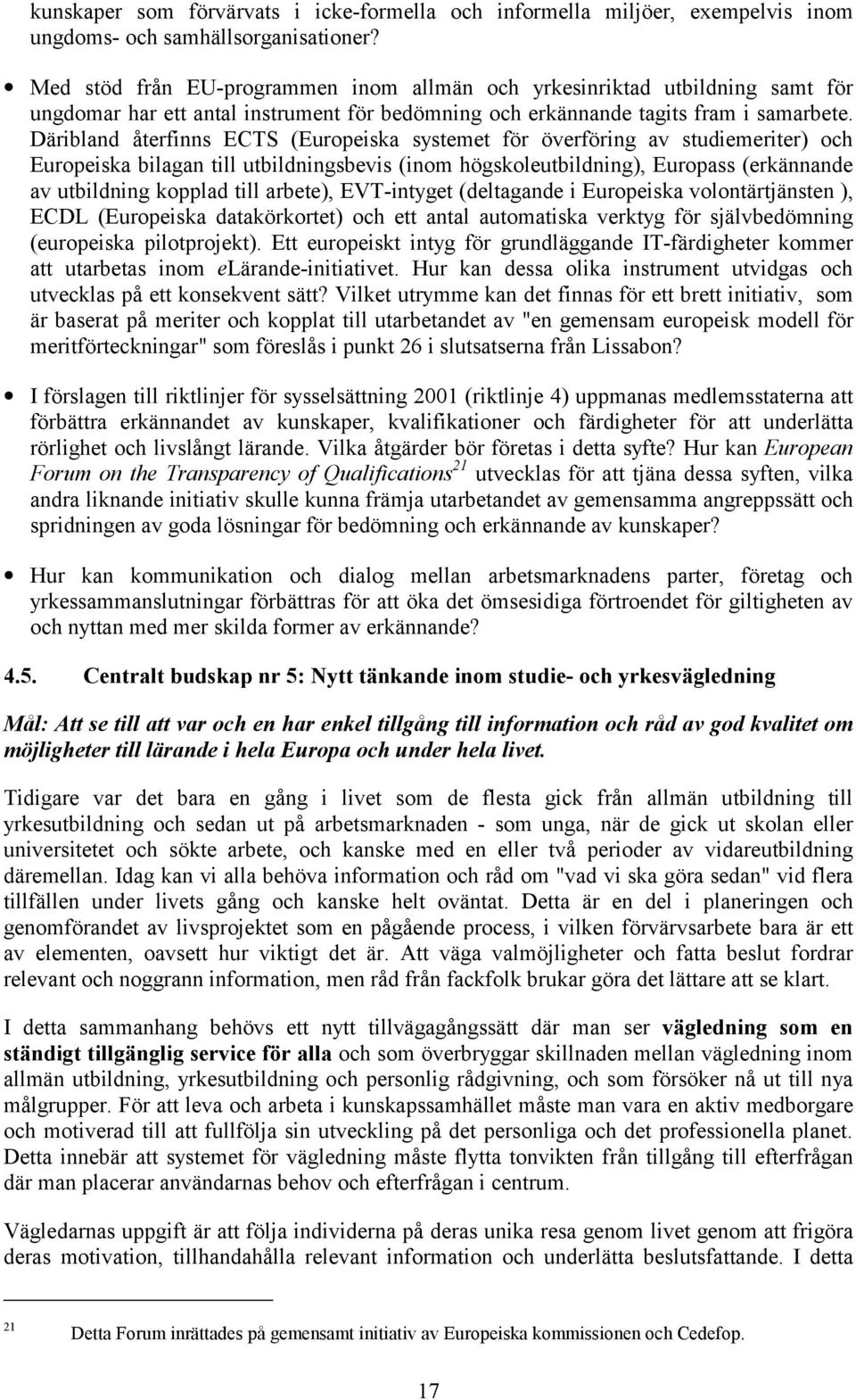 Däribland återfinns ECTS (Europeiska systemet för överföring av studiemeriter) och Europeiska bilagan till utbildningsbevis (inom högskoleutbildning), Europass (erkännande av utbildning kopplad till