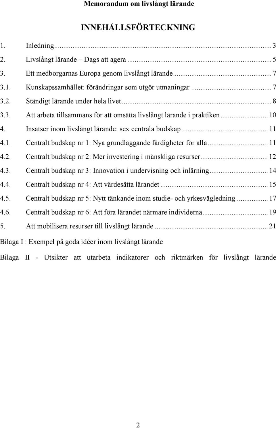 .. 11 4.2. Centralt budskap nr 2: Mer investering i mänskliga resurser... 12 4.3. Centralt budskap nr 3: Innovation i undervisning och inlärning... 14 4.4. Centralt budskap nr 4: Att värdesätta lärandet.