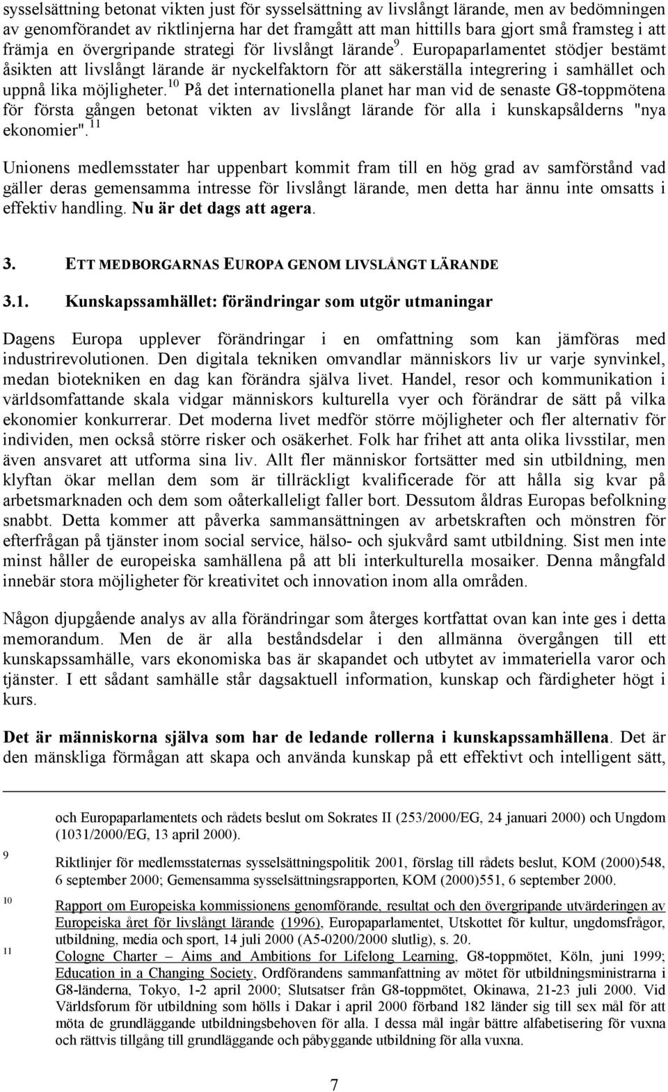 Europaparlamentet stödjer bestämt åsikten att livslångt lärande är nyckelfaktorn för att säkerställa integrering i samhället och uppnå lika möjligheter.