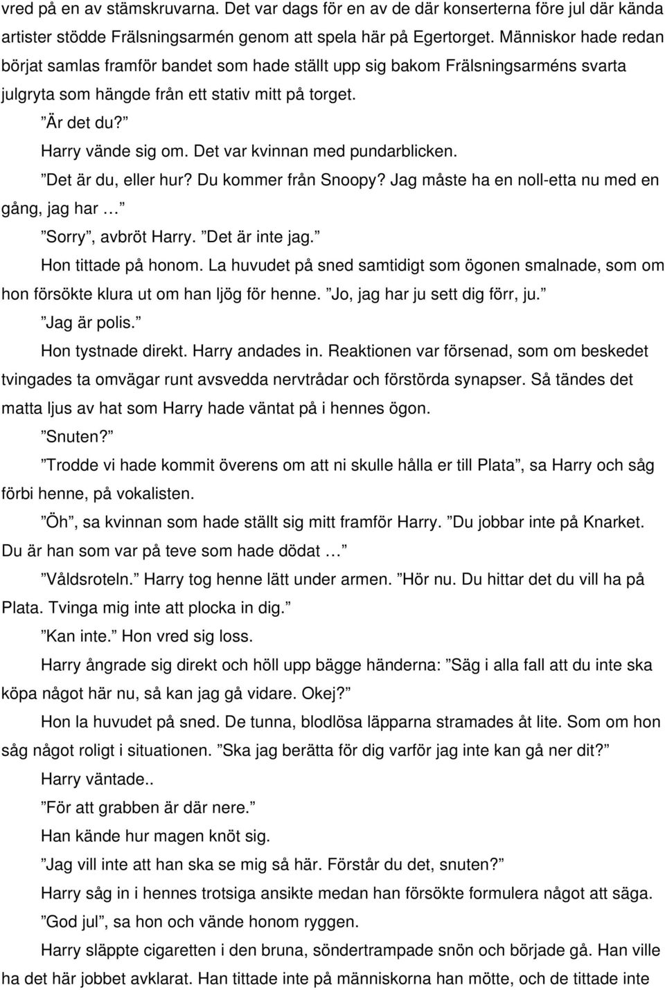 Det var kvinnan med pundarblicken. Det är du, eller hur? Du kommer från Snoopy? Jag måste ha en noll-etta nu med en gång, jag har Sorry, avbröt Harry. Det är inte jag. Hon tittade på honom.