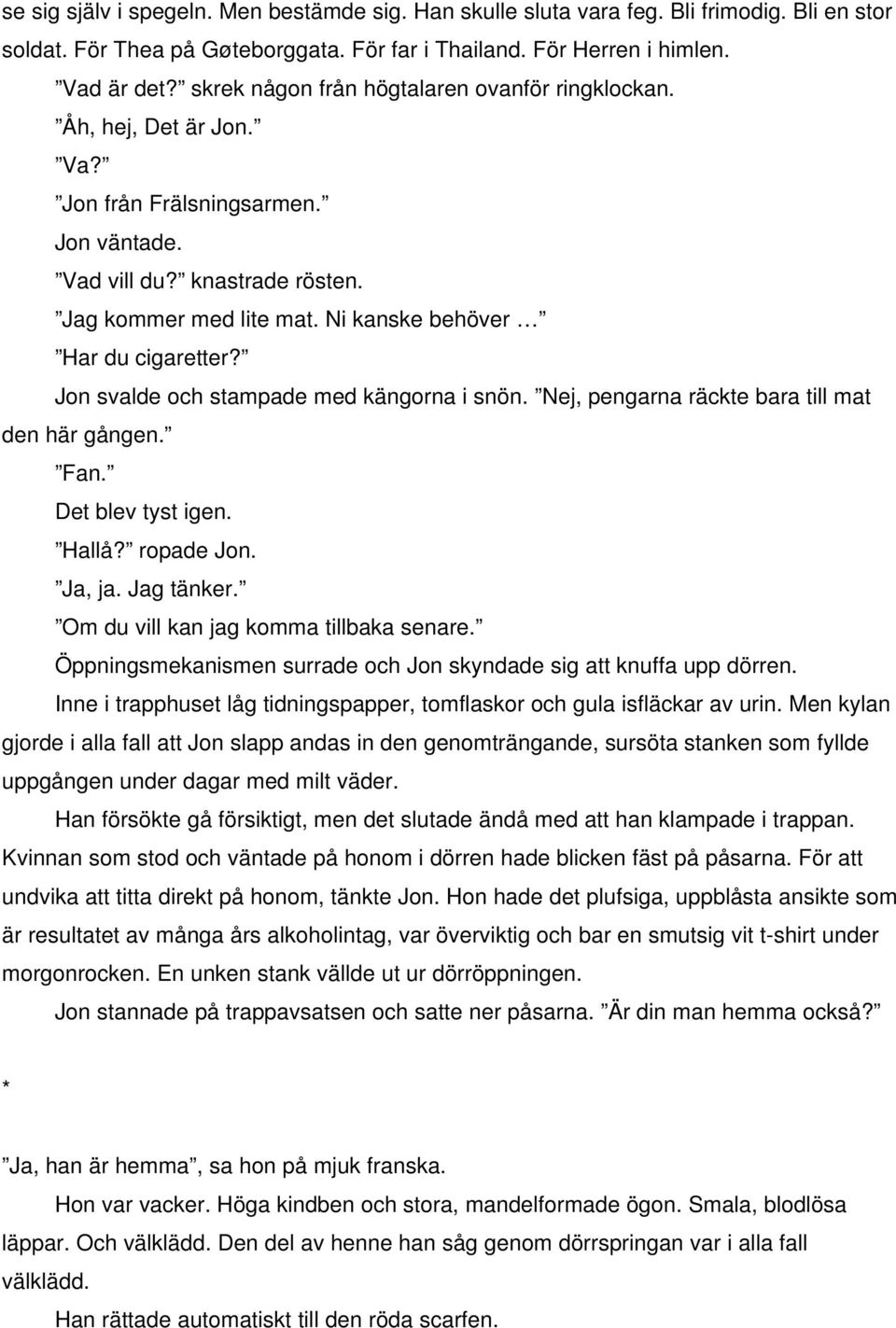 Ni kanske behöver Har du cigaretter? Jon svalde och stampade med kängorna i snön. Nej, pengarna räckte bara till mat den här gången. Fan. Det blev tyst igen. Hallå? ropade Jon. Ja, ja. Jag tänker.