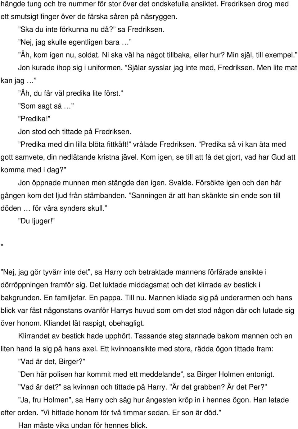 Men lite mat kan jag Åh, du får väl predika lite först. Som sagt så Predika! Jon stod och tittade på Fredriksen. Predika med din lilla blöta fittkäft! vrålade Fredriksen.