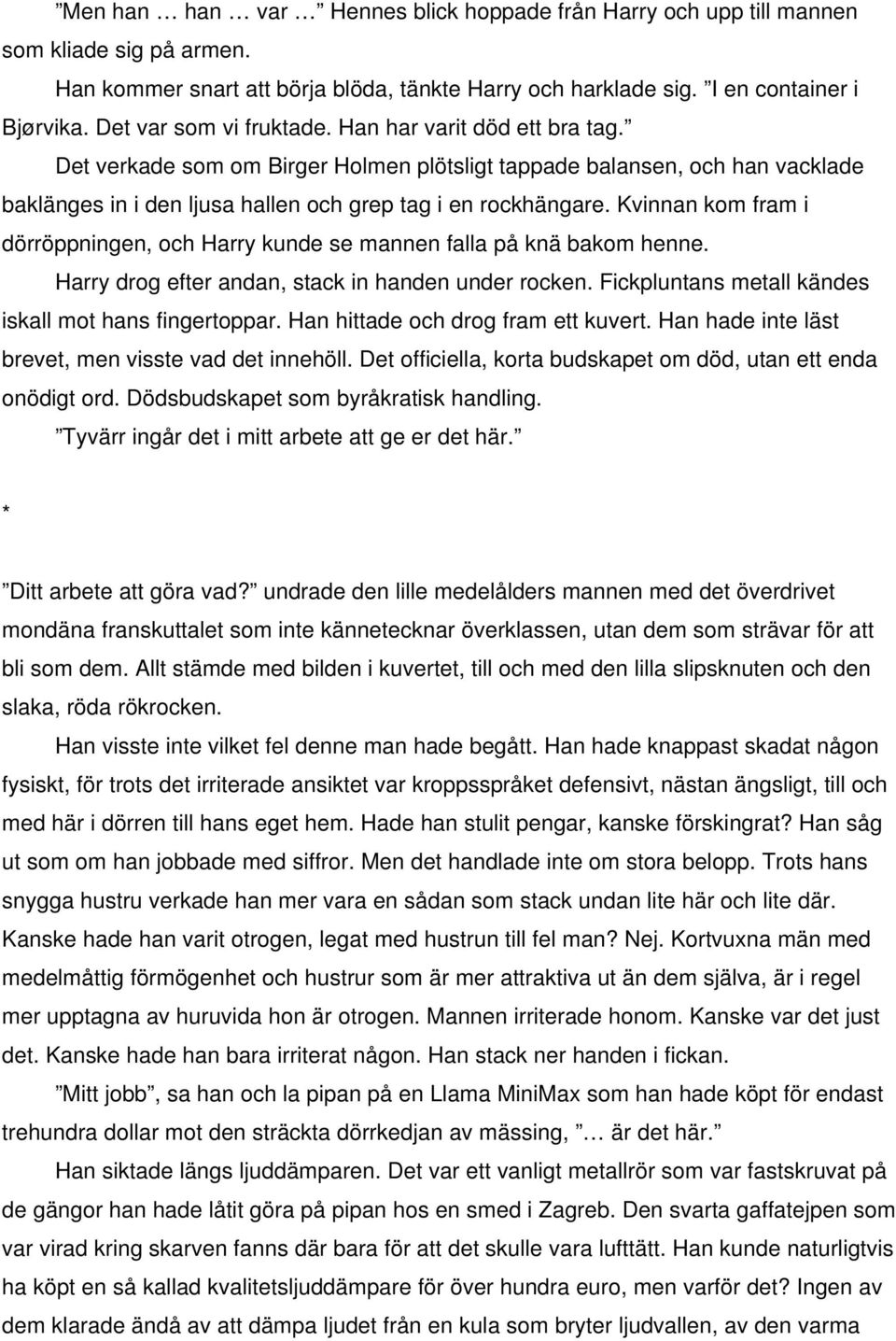 Kvinnan kom fram i dörröppningen, och Harry kunde se mannen falla på knä bakom henne. Harry drog efter andan, stack in handen under rocken. Fickpluntans metall kändes iskall mot hans fingertoppar.