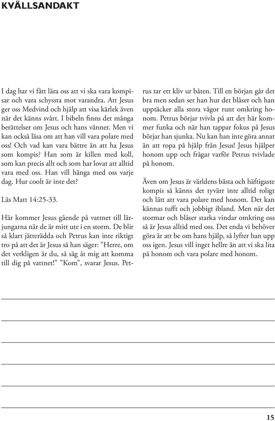 Han som är killen med koll, som kan precis allt och som har lovat att alltid vara med oss. Han vill hänga med oss varje dag. Hur coolt är inte det? Läs Matt 14:25-33.