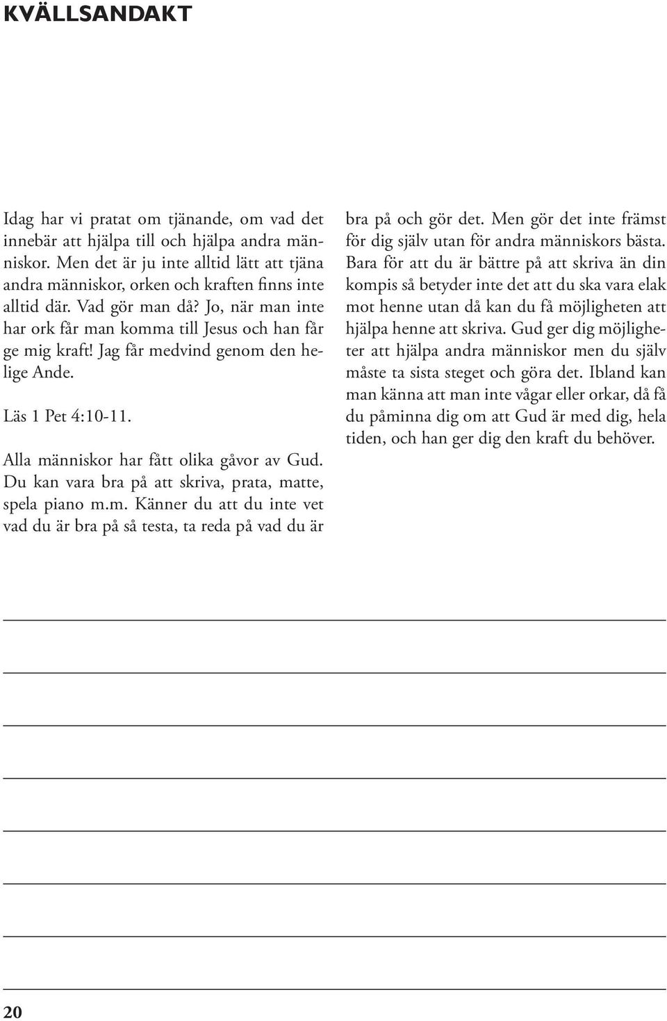 Jag får medvind genom den helige Ande. Läs 1 Pet 4:10-11. Alla människor har fått olika gåvor av Gud. Du kan vara bra på att skriva, prata, matte, spela piano m.m. Känner du att du inte vet vad du är bra på så testa, ta reda på vad du är bra på och gör det.