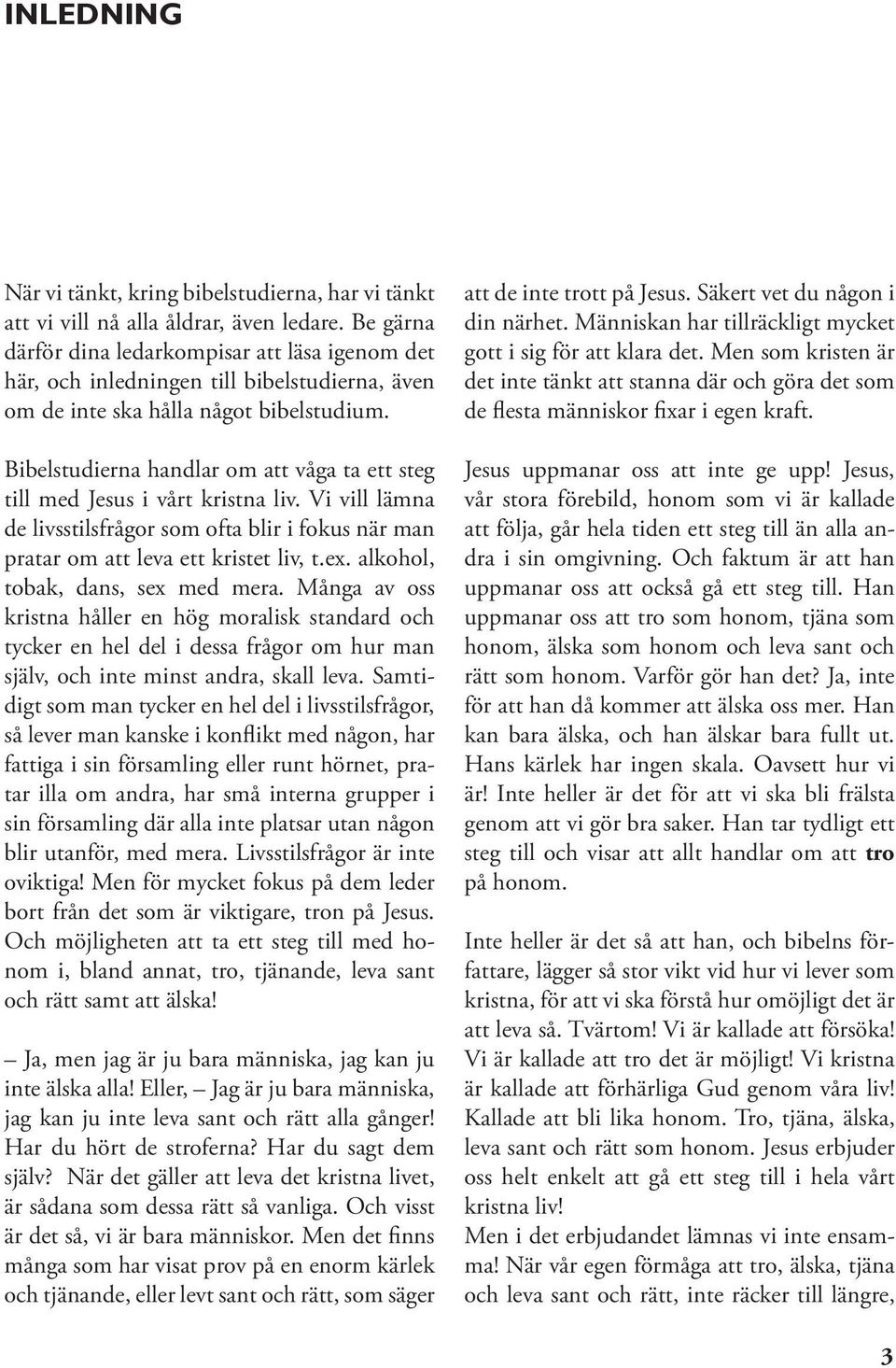 Bibelstudierna handlar om att våga ta ett steg till med Jesus i vårt kristna liv. Vi vill lämna de livsstilsfrågor som ofta blir i fokus när man pratar om att leva ett kristet liv, t.ex.