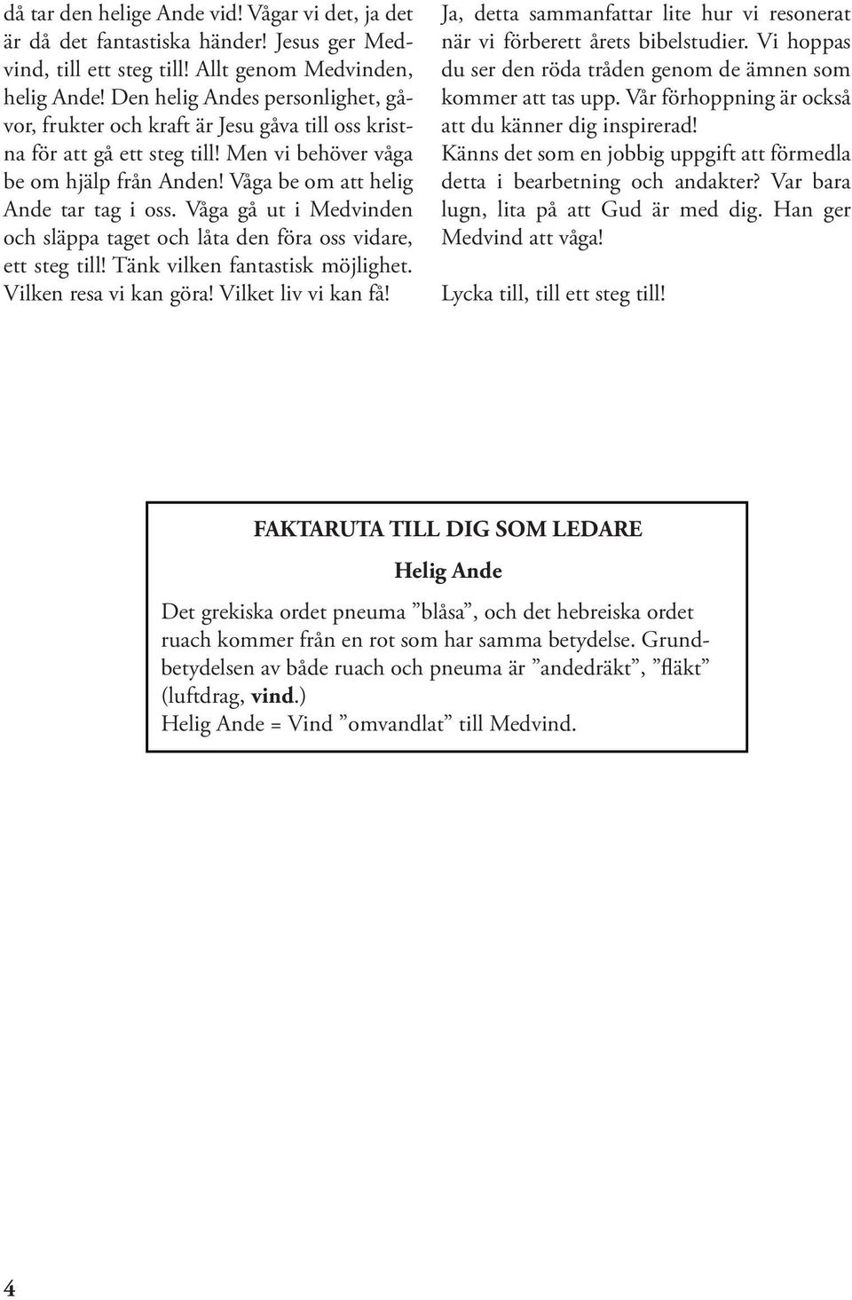 Våga gå ut i Medvinden och släppa taget och låta den föra oss vidare, ett steg till! Tänk vilken fantastisk möjlighet. Vilken resa vi kan göra! Vilket liv vi kan få!