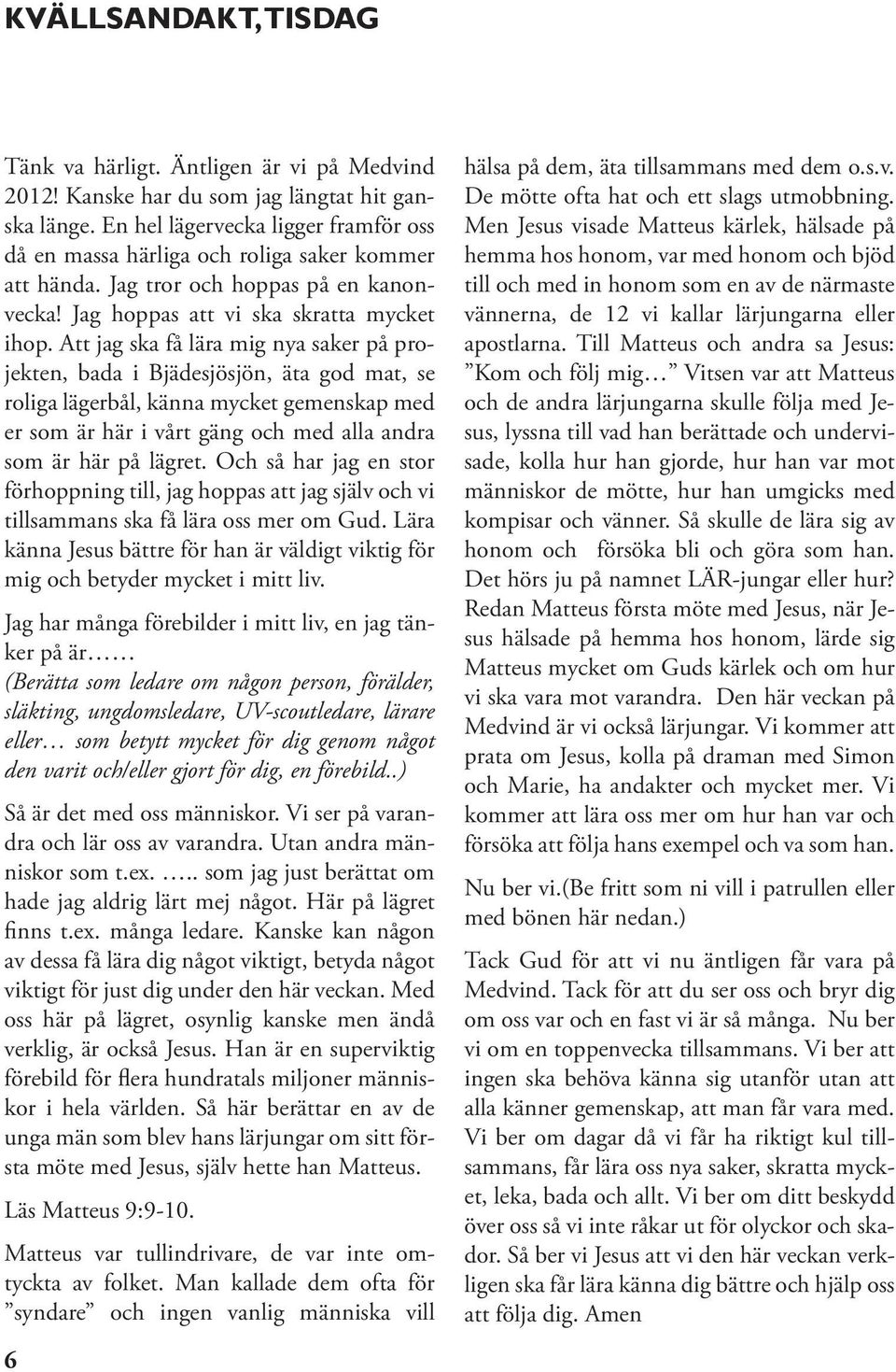 Att jag ska få lära mig nya saker på projekten, bada i Bjädesjösjön, äta god mat, se roliga lägerbål, känna mycket gemenskap med er som är här i vårt gäng och med alla andra som är här på lägret.