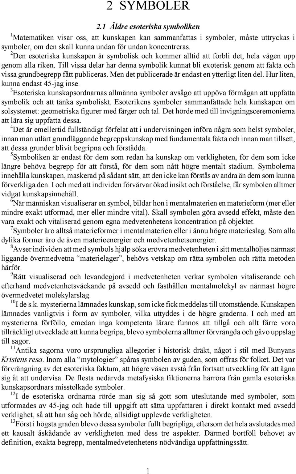 Till vissa delar har denna symbolik kunnat bli exoterisk genom att fakta och vissa grundbegrepp fått publiceras. Men det publicerade är endast en ytterligt liten del.