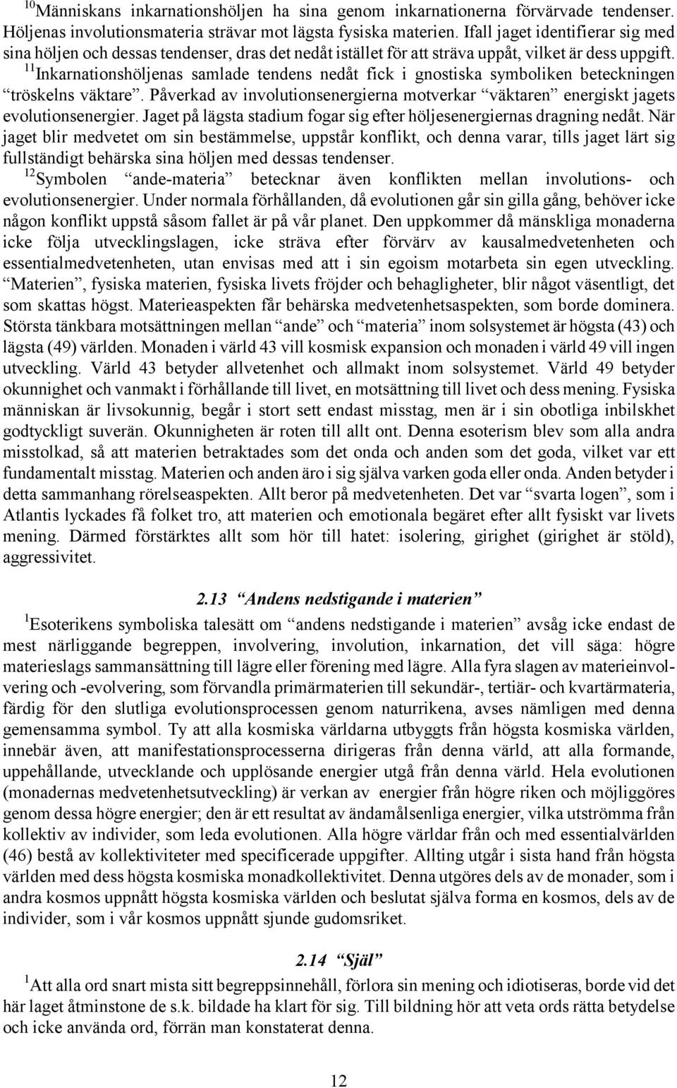 11 Inkarnationshöljenas samlade tendens nedåt fick i gnostiska symboliken beteckningen tröskelns väktare. Påverkad av involutionsenergierna motverkar väktaren energiskt jagets evolutionsenergier.