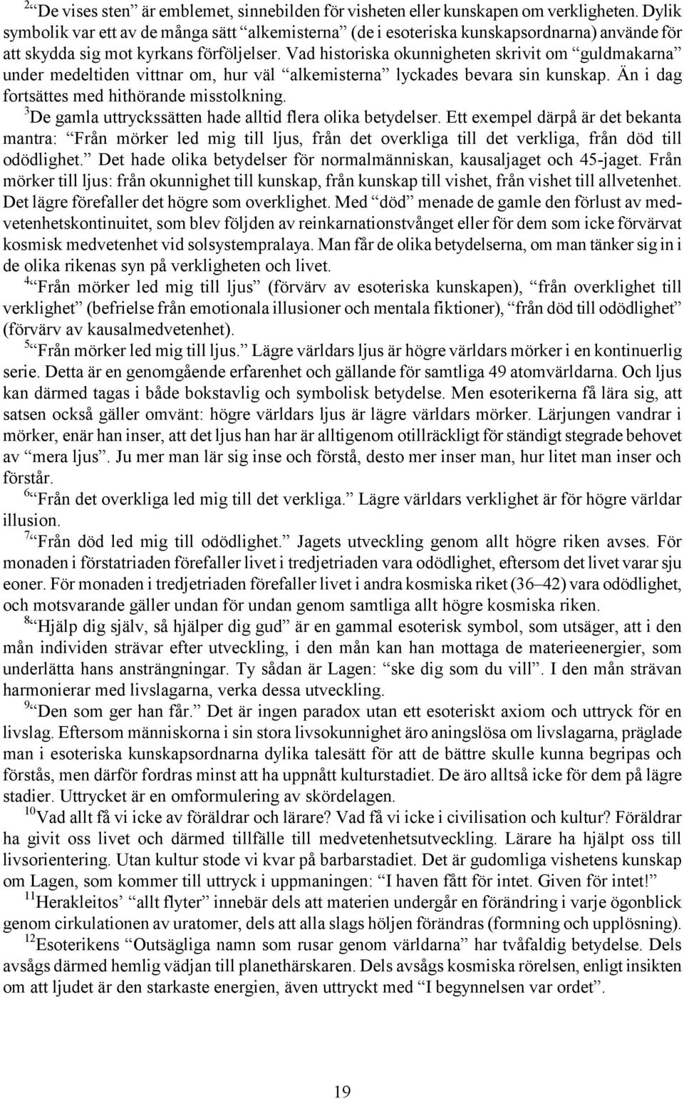 Vad historiska okunnigheten skrivit om guldmakarna under medeltiden vittnar om, hur väl alkemisterna lyckades bevara sin kunskap. Än i dag fortsättes med hithörande misstolkning.