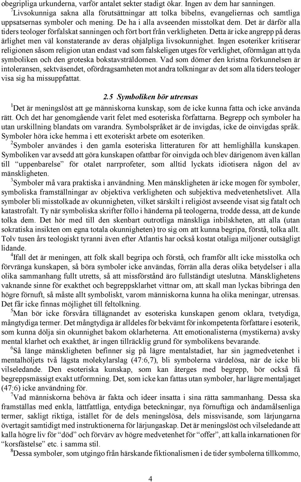 Det är därför alla tiders teologer förfalskat sanningen och fört bort från verkligheten. Detta är icke angrepp på deras ärlighet men väl konstaterande av deras ohjälpliga livsokunnighet.