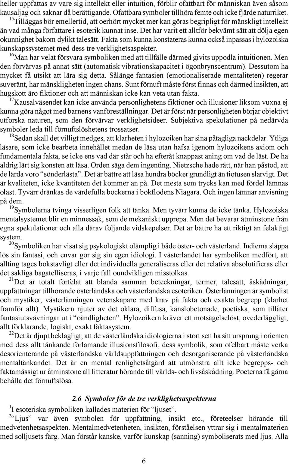 Det har varit ett alltför bekvämt sätt att dölja egen okunnighet bakom dylikt talesätt. Fakta som kunna konstateras kunna också inpassas i hylozoiska kunskapssystemet med dess tre verklighetsaspekter.