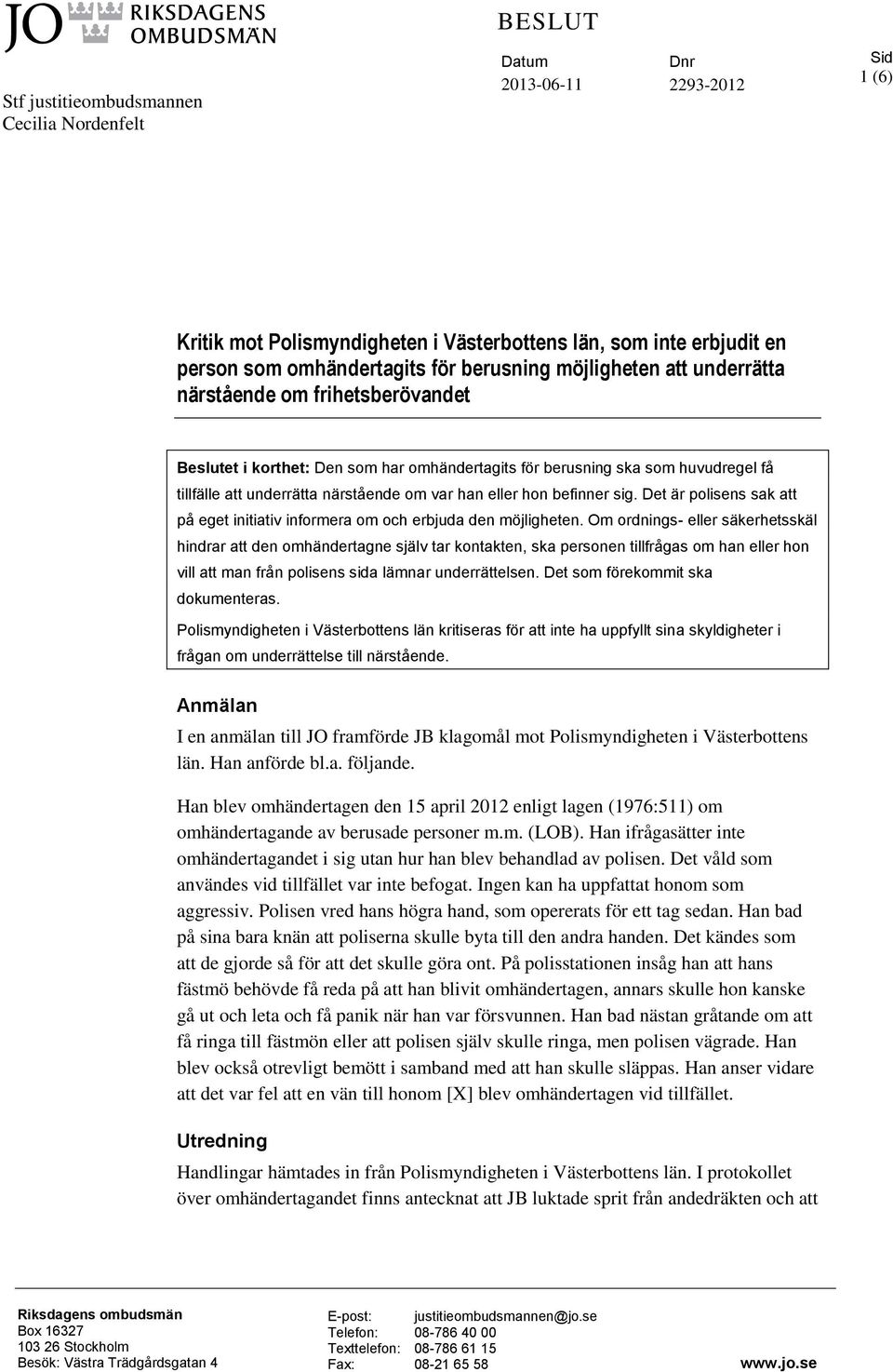 eller hon befinner sig. Det är polisens sak att på eget initiativ informera om och erbjuda den möjligheten.