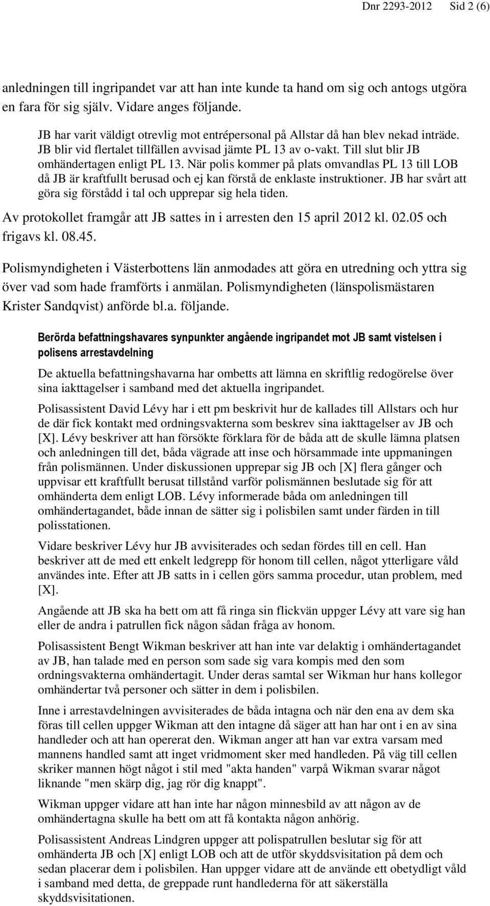 När polis kommer på plats omvandlas PL 13 till LOB då JB är kraftfullt berusad och ej kan förstå de enklaste instruktioner. JB har svårt att göra sig förstådd i tal och upprepar sig hela tiden.