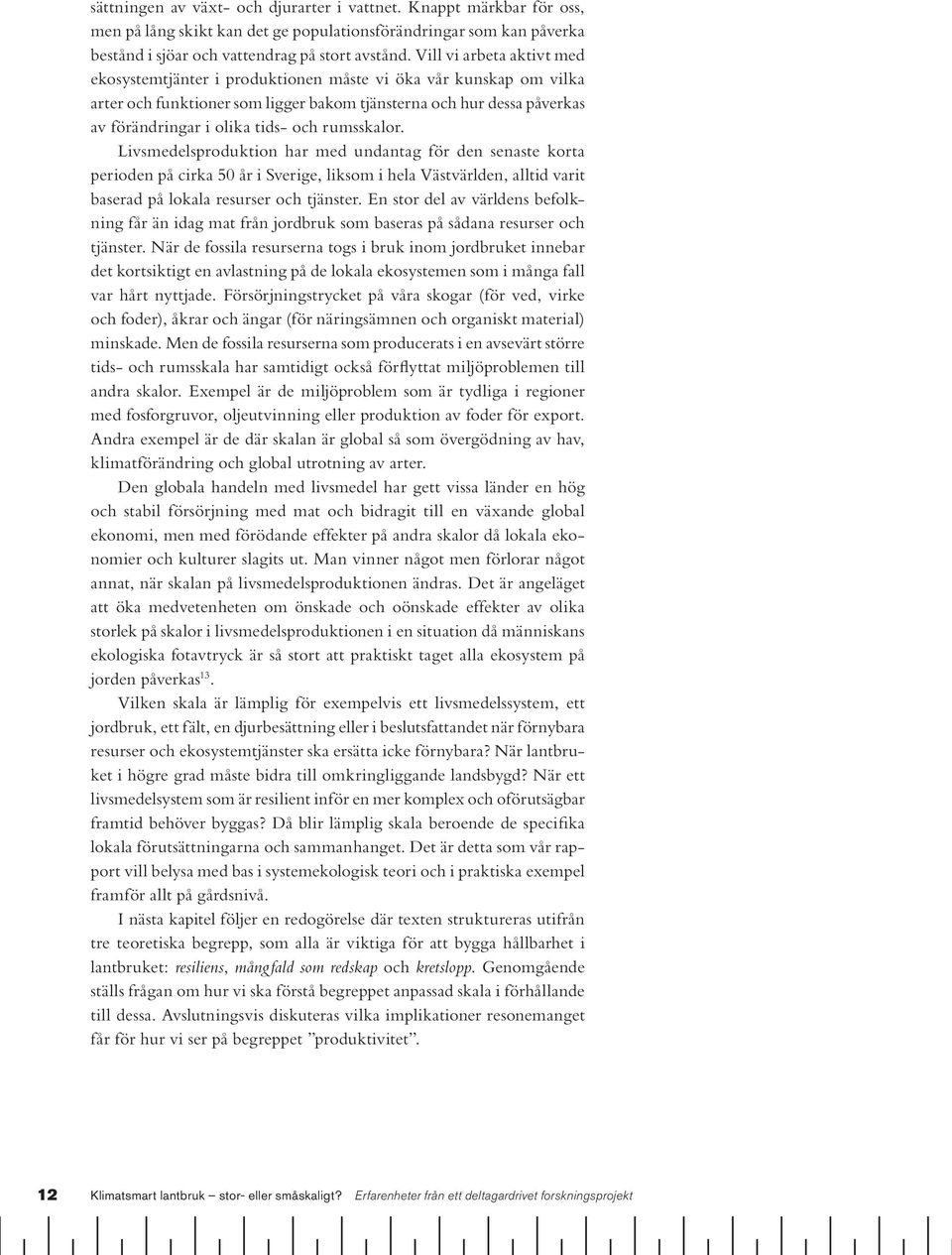 rumsskalor. Livsmedelsproduktion har med undantag för den senaste korta perioden på cirka 50 år i Sverige, liksom i hela Västvärlden, alltid varit baserad på lokala resurser och tjänster.