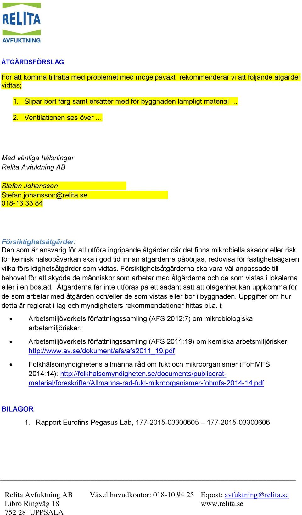 se 018-13 33 84 Försiktighetsåtgärder: Den som är ansvarig för att utföra ingripande åtgärder där det finns mikrobiella skador eller risk för kemisk hälsopåverkan ska i god tid innan åtgärderna