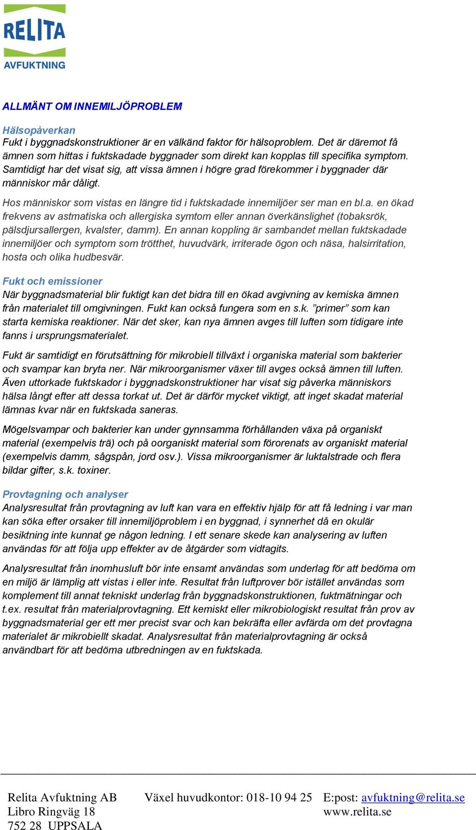 Samtidigt har det visat sig, att vissa ämnen i högre grad förekommer i byggnader där människor mår dåligt. Hos människor som vistas en längre tid i fuktskadade innemiljöer ser man en bl.a. en ökad frekvens av astmatiska och allergiska symtom eller annan överkänslighet (tobaksrök, pälsdjursallergen, kvalster, damm).