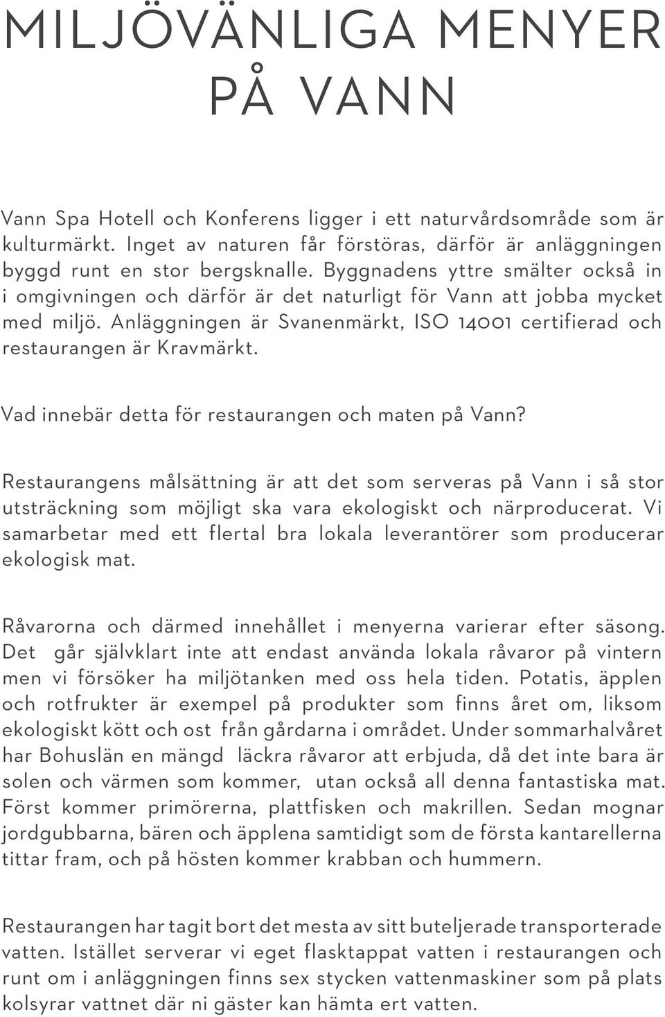 Vad innebär detta för restaurangen och maten på Vann? Restaurangens målsättning är att det som serveras på Vann i så stor utsträckning som möjligt ska vara ekologiskt och närproducerat.