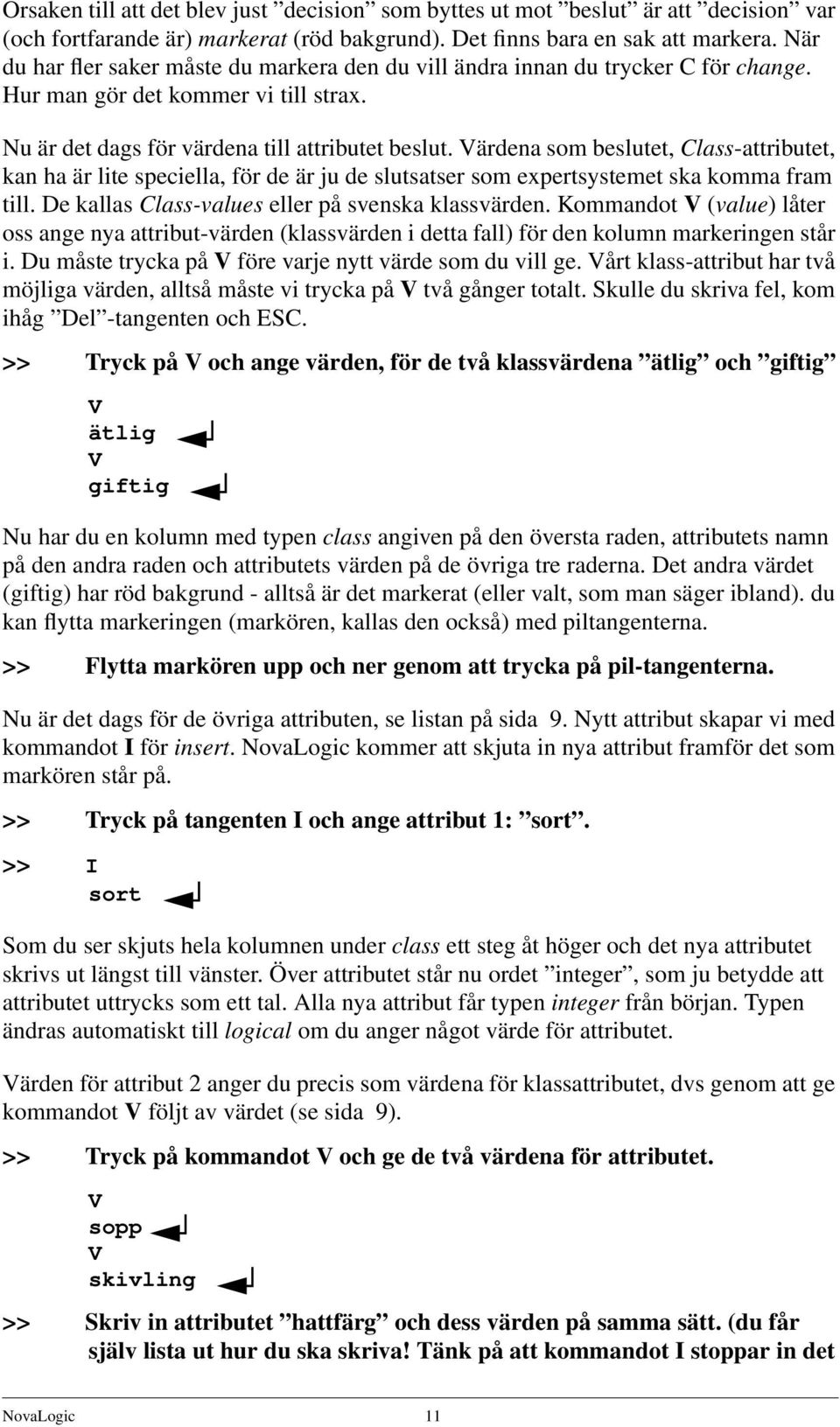 Värdena som beslutet, Class-attributet, kan ha är lite speciella, för de är ju de slutsatser som expertsystemet ska komma fram till. De kallas Class-values eller på svenska klassvärden.