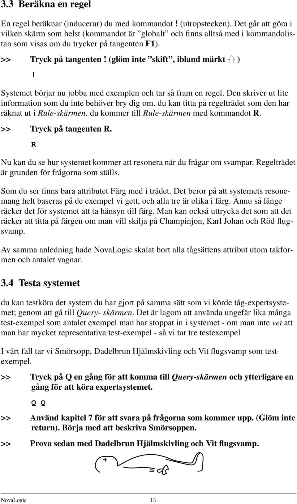 Systemet börjar nu jobba med exemplen och tar så fram en regel. Den skriver ut lite information som du inte behöver bry dig om. du kan titta på regelträdet som den har räknat ut i Rule-skärmen.