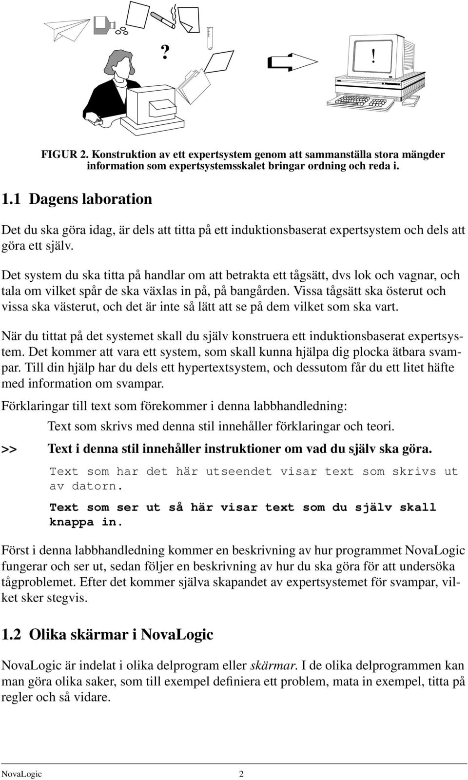 Det system du ska titta på handlar om att betrakta ett tågsätt, dvs lok och vagnar, och tala om vilket spår de ska växlas in på, på bangården.