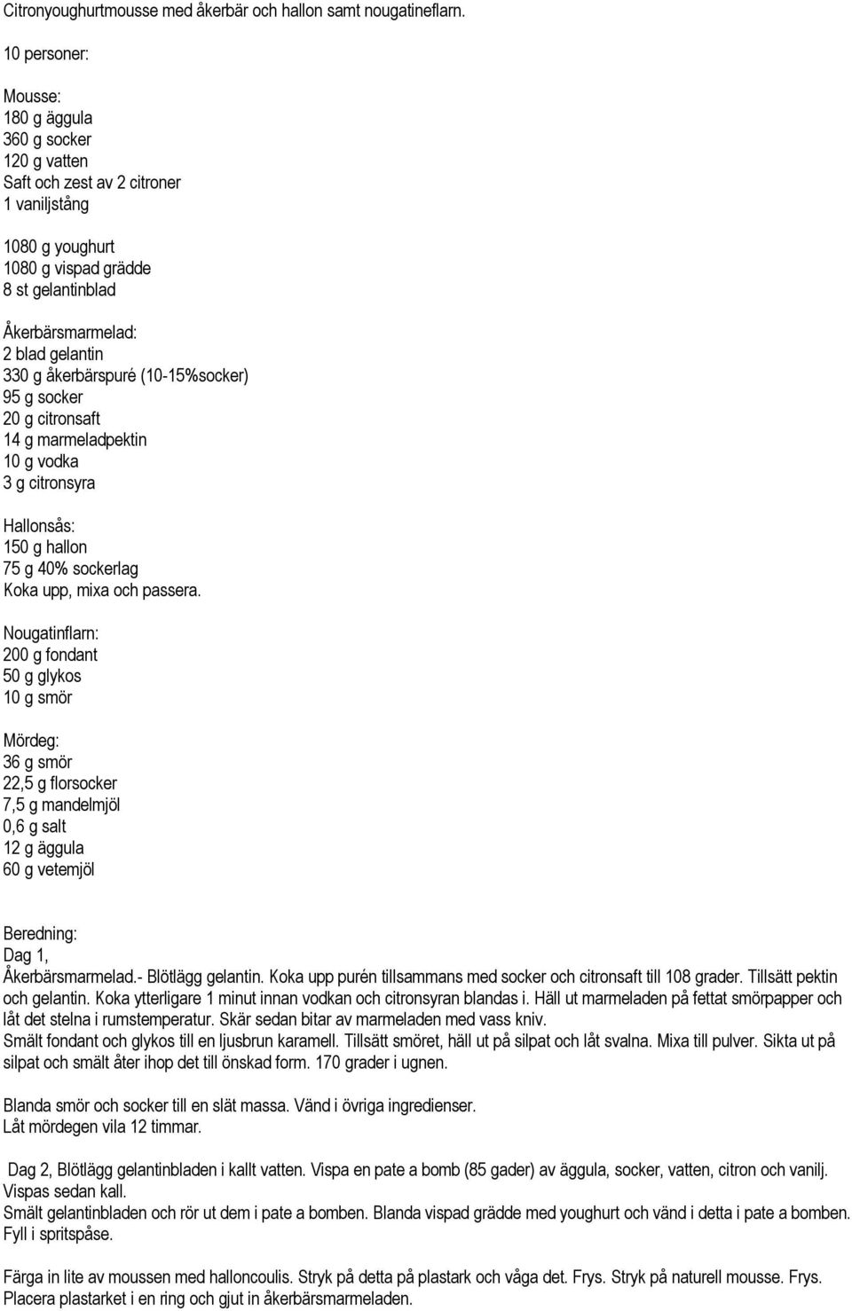 åkerbärspuré (10-15%socker) 95 g socker 20 g citronsaft 14 g marmeladpektin 10 g vodka 3 g citronsyra Hallonsås: 150 g hallon 75 g 40% sockerlag Koka upp, mixa och passera.