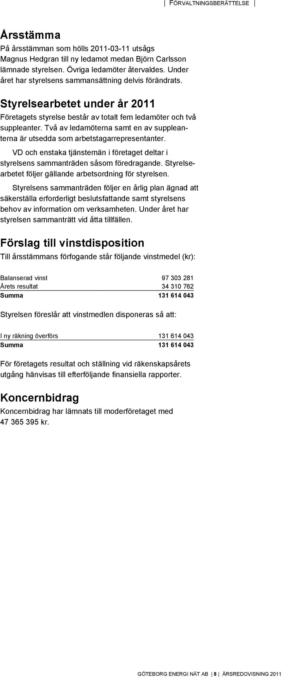 Två av ledamöterna samt en av suppleanterna är utsedda som arbetstagarrepresentanter. VD och enstaka tjänstemän i företaget deltar i styrelsens sammanträden såsom föredragande.