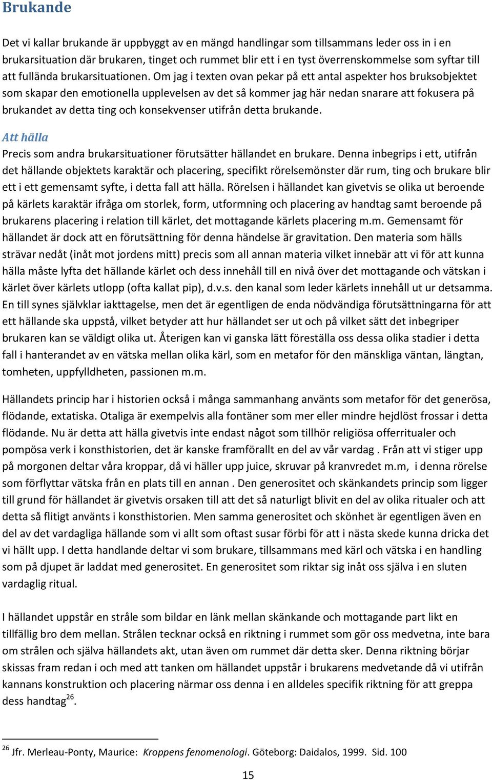 Om jag i texten ovan pekar på ett antal aspekter hos bruksobjektet som skapar den emotionella upplevelsen av det så kommer jag här nedan snarare att fokusera på brukandet av detta ting och