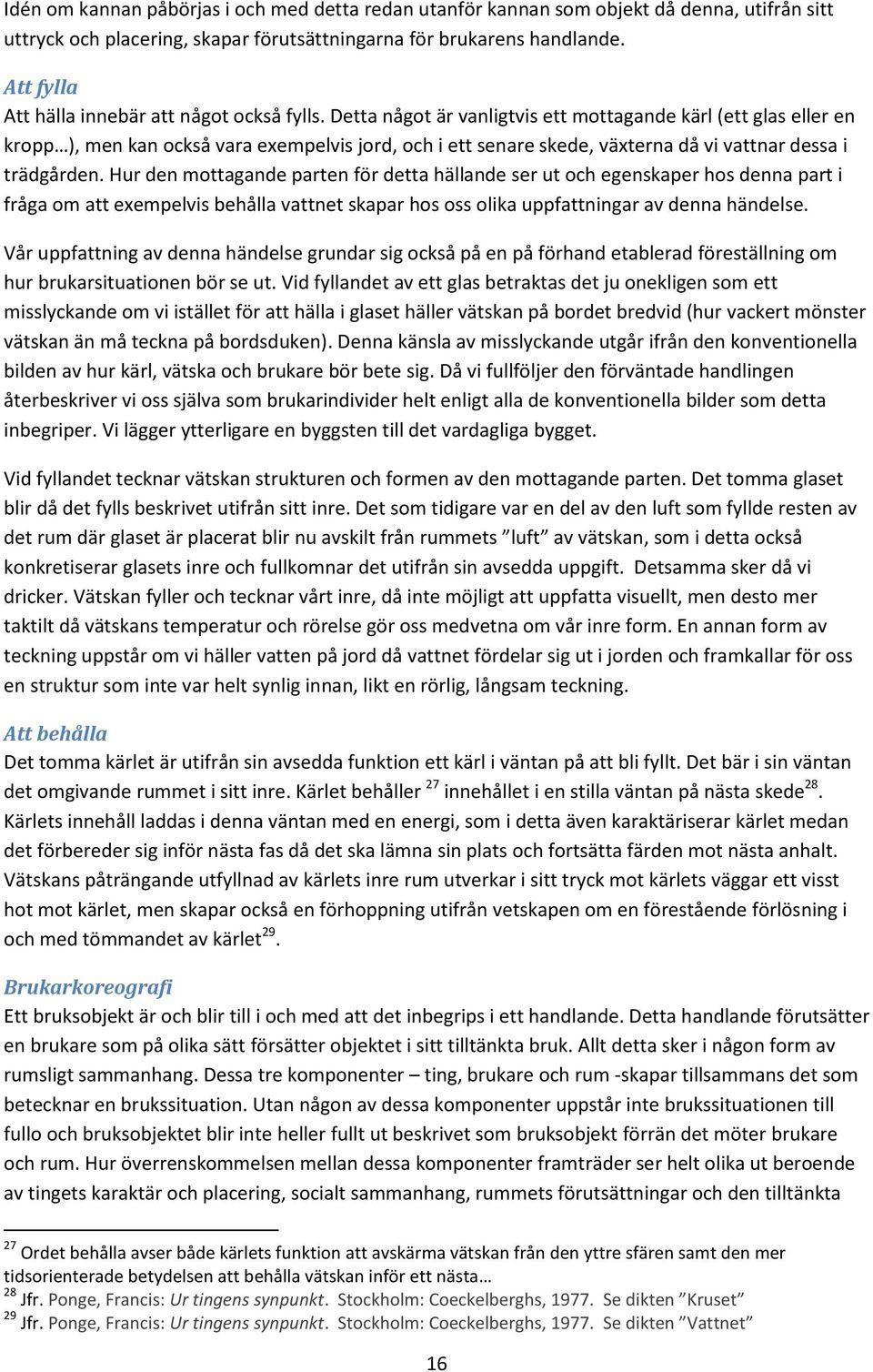 Detta något är vanligtvis ett mottagande kärl (ett glas eller en kropp ), men kan också vara exempelvis jord, och i ett senare skede, växterna då vi vattnar dessa i trädgården.