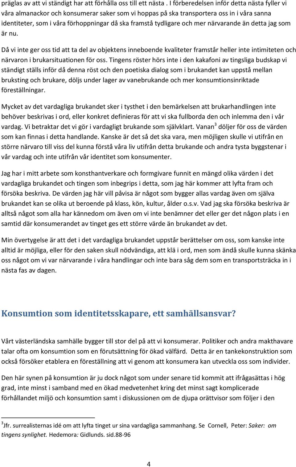 och mer närvarande än detta jag som är nu. Då vi inte ger oss tid att ta del av objektens inneboende kvaliteter framstår heller inte intimiteten och närvaron i brukarsituationen för oss.