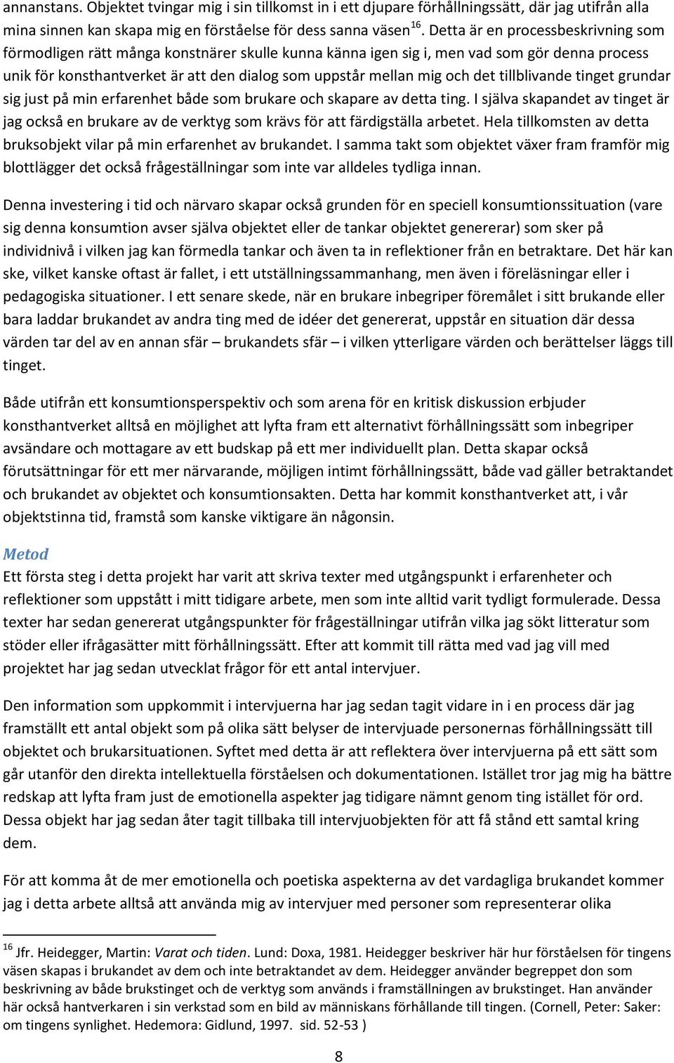 det tillblivande tinget grundar sig just på min erfarenhet både som brukare och skapare av detta ting.