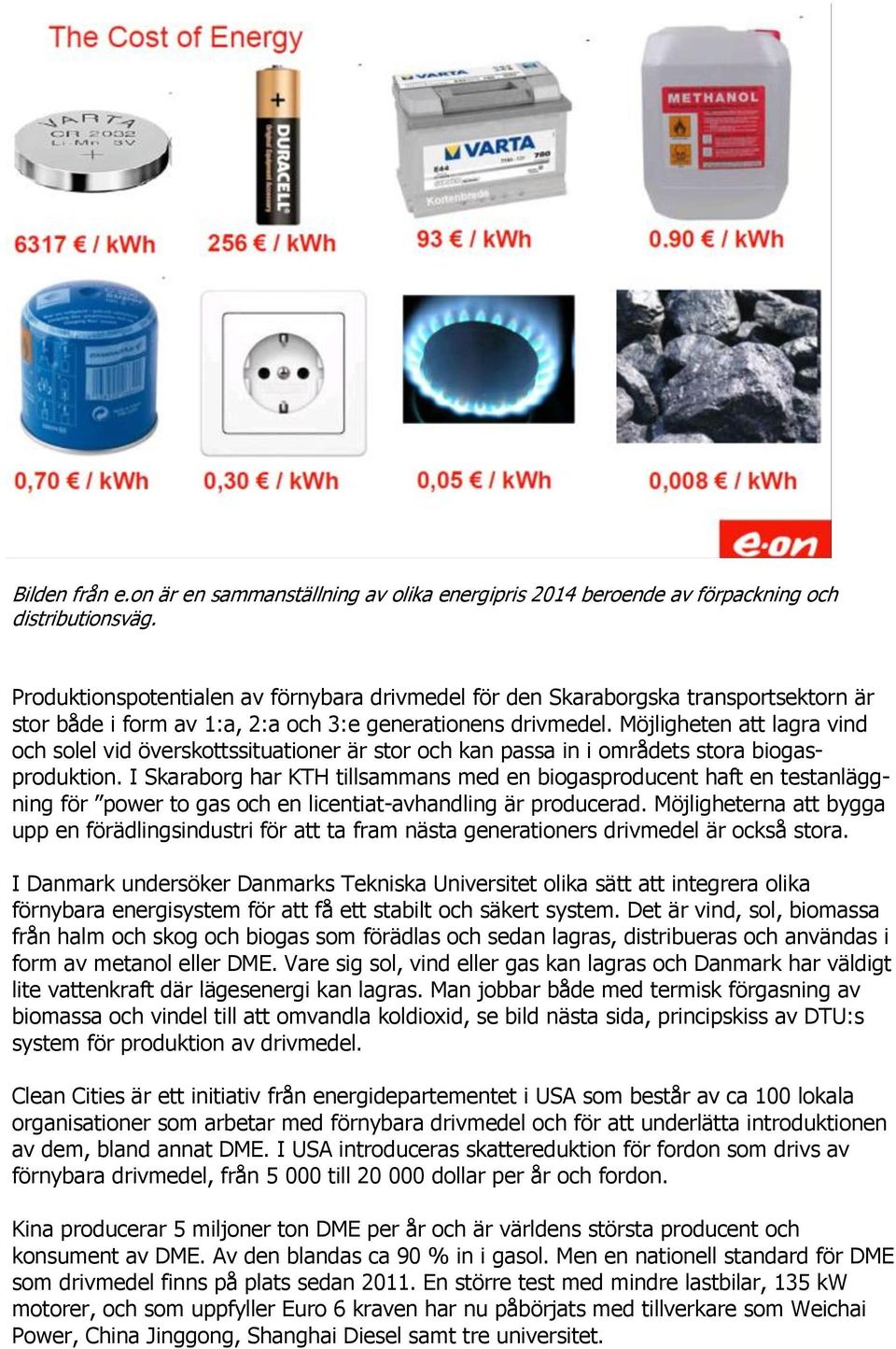 Möjligheten att lagra vind och solel vid överskottssituationer är stor och kan passa in i områdets stora biogasproduktion.