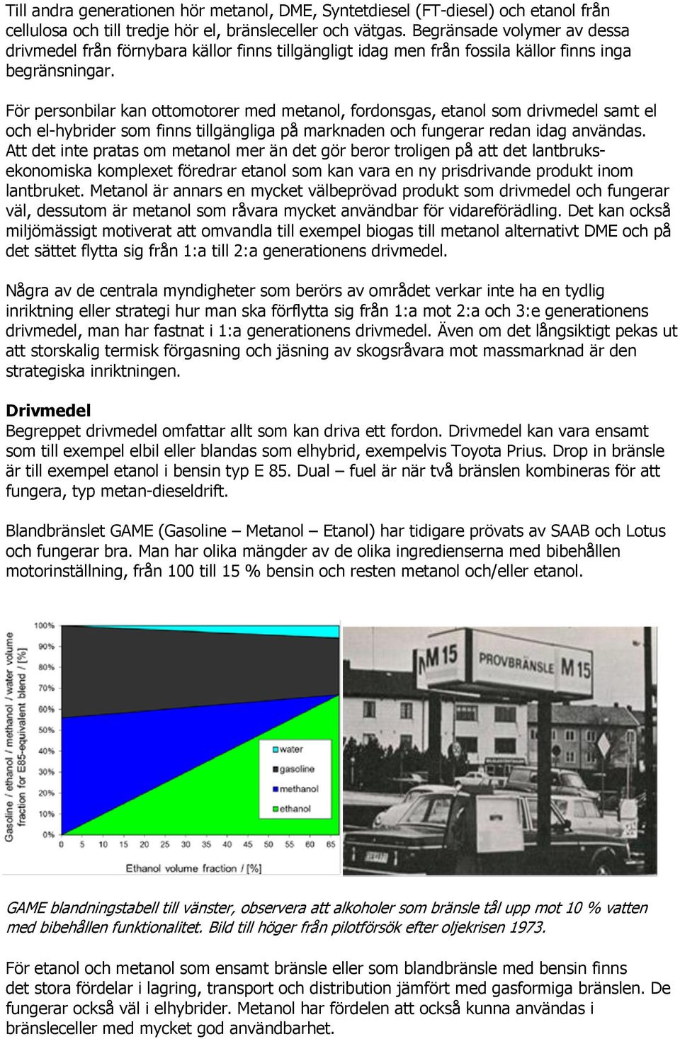 För personbilar kan ottomotorer med metanol, fordonsgas, etanol som drivmedel samt el och el-hybrider som finns tillgängliga på marknaden och fungerar redan idag användas.