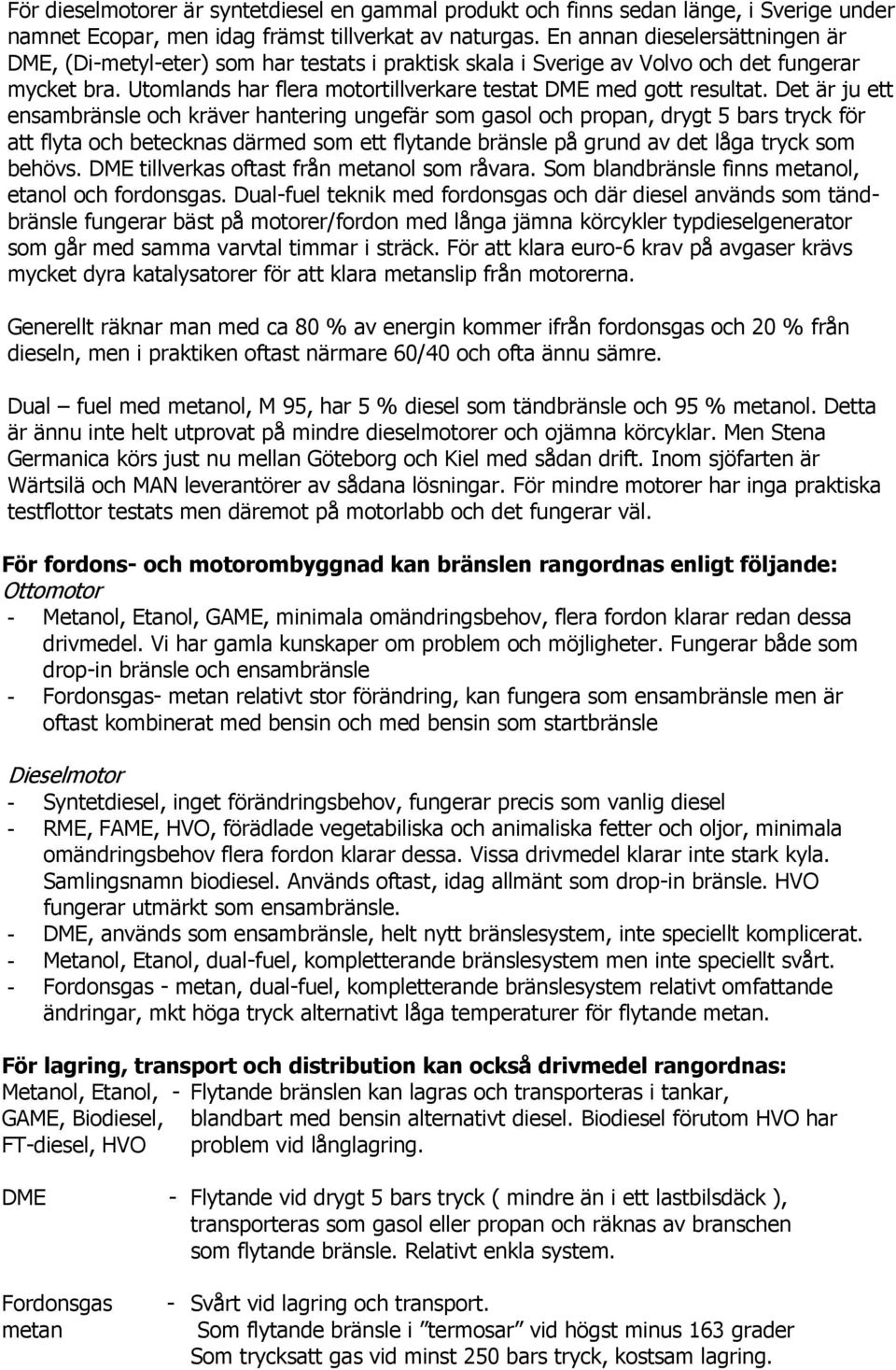 Det är ju ett ensambränsle och kräver hantering ungefär som gasol och propan, drygt 5 bars tryck för att flyta och betecknas därmed som ett flytande bränsle på grund av det låga tryck som behövs.