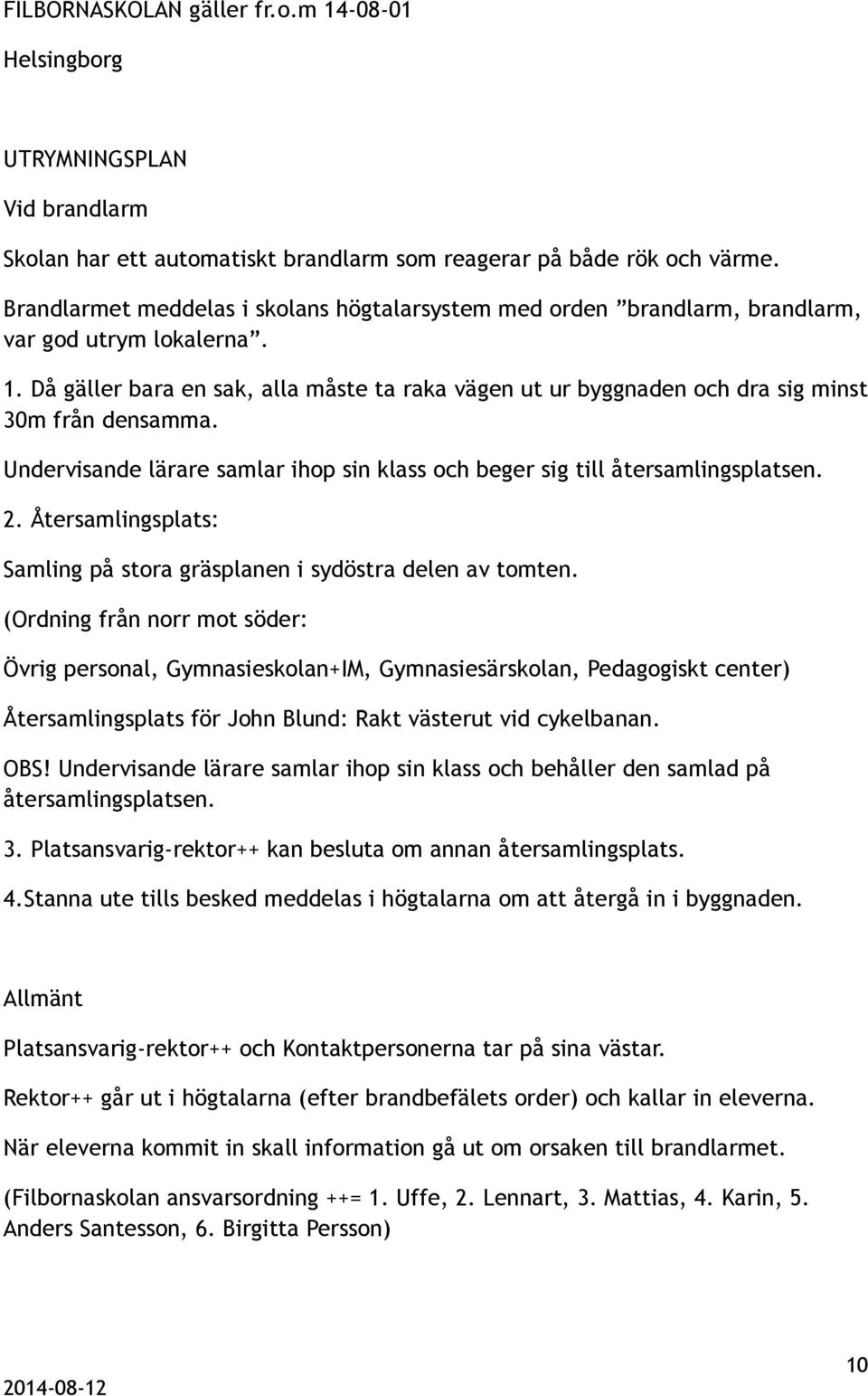 Då gäller bara en sak, alla måste ta raka vägen ut ur byggnaden och dra sig minst 30m från densamma. Undervisande lärare samlar ihop sin klass och beger sig till återsamlingsplatsen. 2.