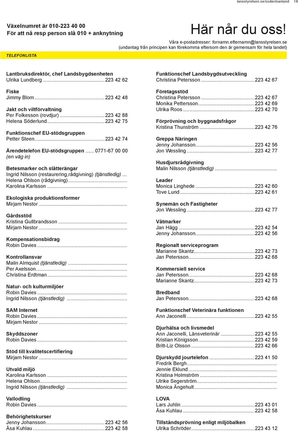 ..223 42 48 Jakt och viltförvaltning Per Folkesson (rovdjur)...223 42 88 Helena Söderlund...223 42 75 Funktionschef EU-stödsgruppen Petter Steen...223 42 74 Ärendetelefon EU-stödsgruppen.