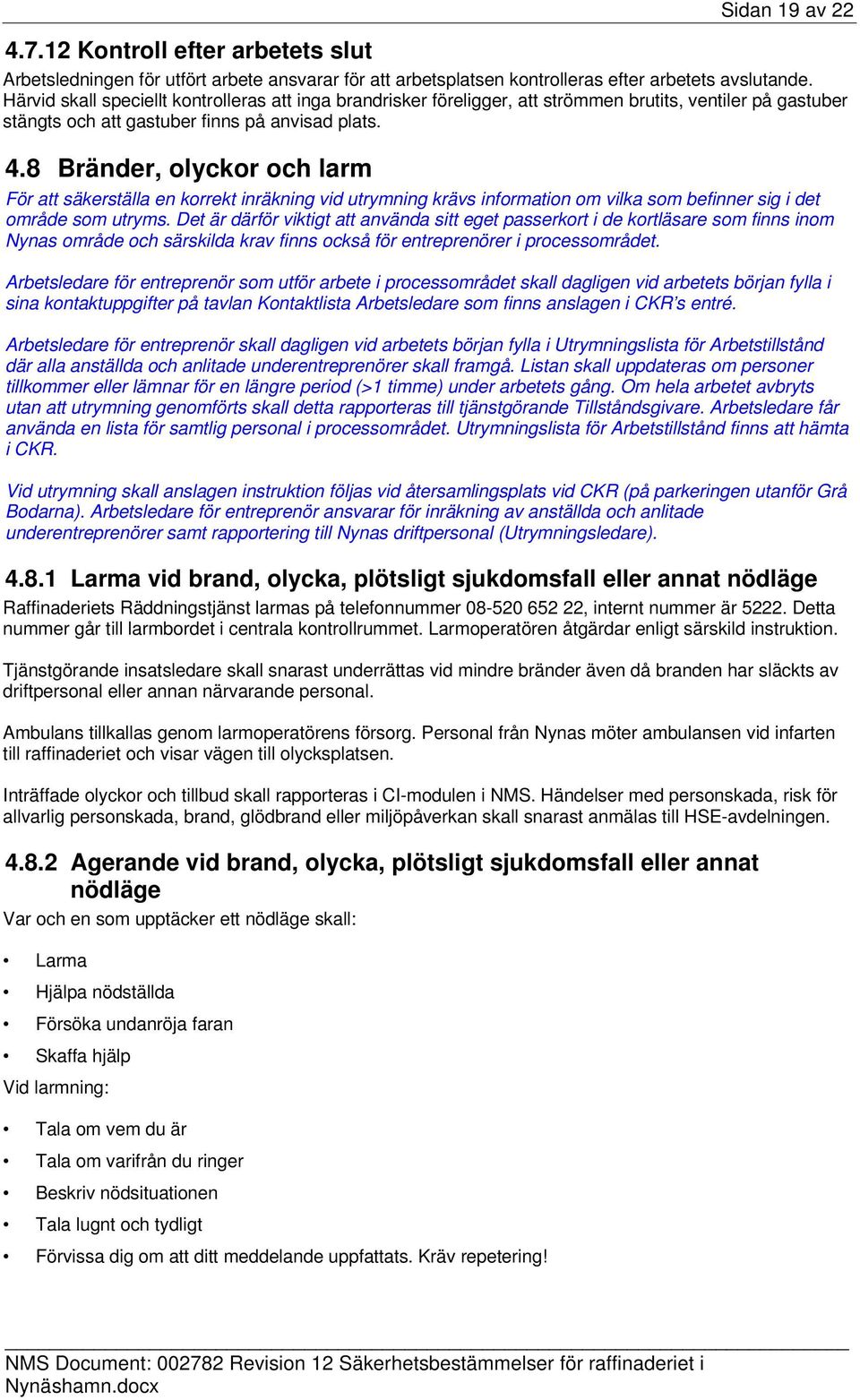 8 Bränder, olyckor och larm För att säkerställa en korrekt inräkning vid utrymning krävs information om vilka som befinner sig i det område som utryms.