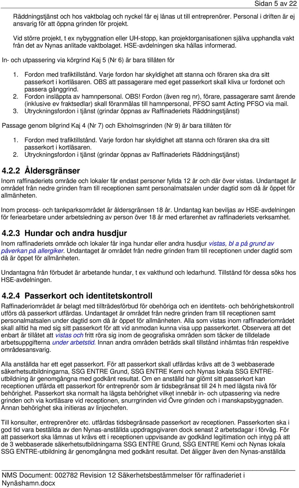 In- och utpassering via körgrind Kaj 5 (Nr 6) är bara tillåten för 1. Fordon med trafiktillstånd. Varje fordon har skyldighet att stanna och föraren ska dra sitt passerkort i kortläsaren.