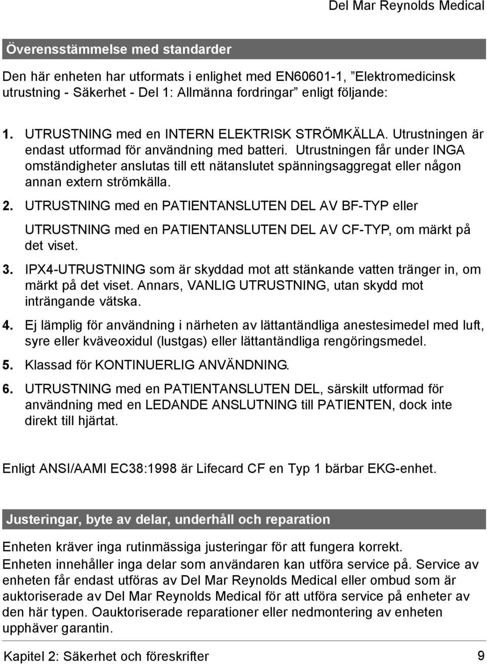 Utrustningen får under INGA omständigheter anslutas till ett nätanslutet spänningsaggregat eller någon annan extern strömkälla. 2.