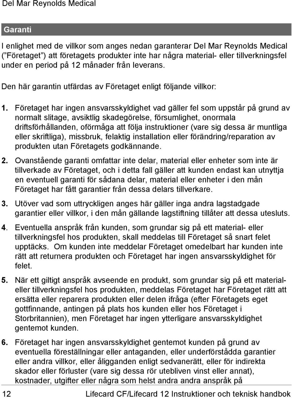 Företaget har ingen ansvarsskyldighet vad gäller fel som uppstår på grund av normalt slitage, avsiktlig skadegörelse, försumlighet, onormala driftsförhållanden, oförmåga att följa instruktioner (vare