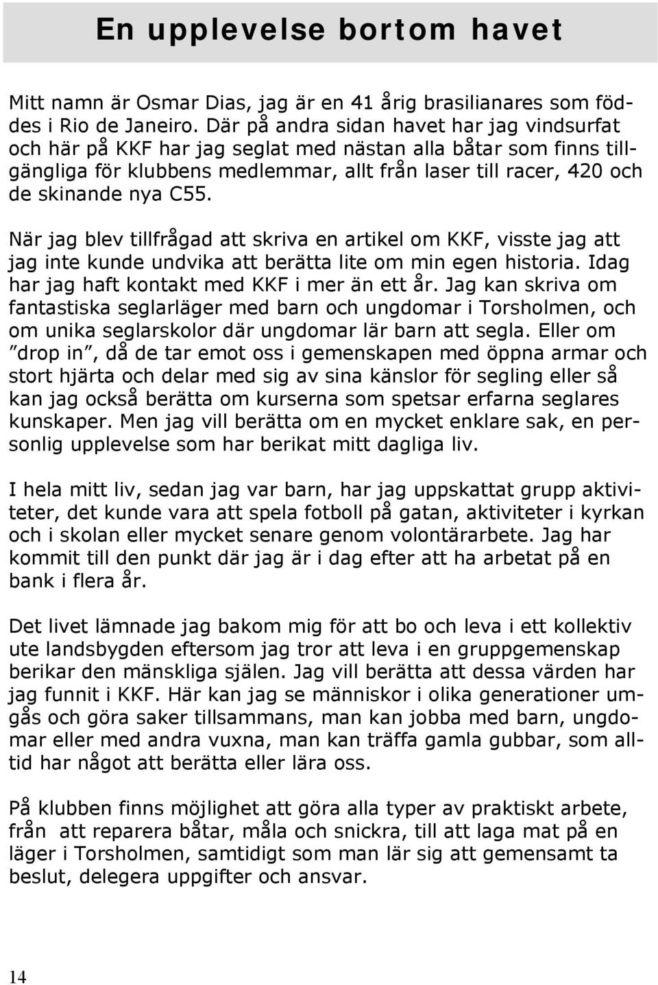 När jag blev tillfrågad att skriva en artikel om KKF, visste jag att jag inte kunde undvika att berätta lite om min egen historia. Idag har jag haft kontakt med KKF i mer än ett år.