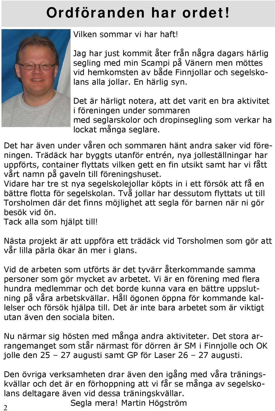 Det är härligt notera, att det varit en bra aktivitet i föreningen under sommaren med seglarskolor och dropinsegling som verkar ha lockat många seglare.