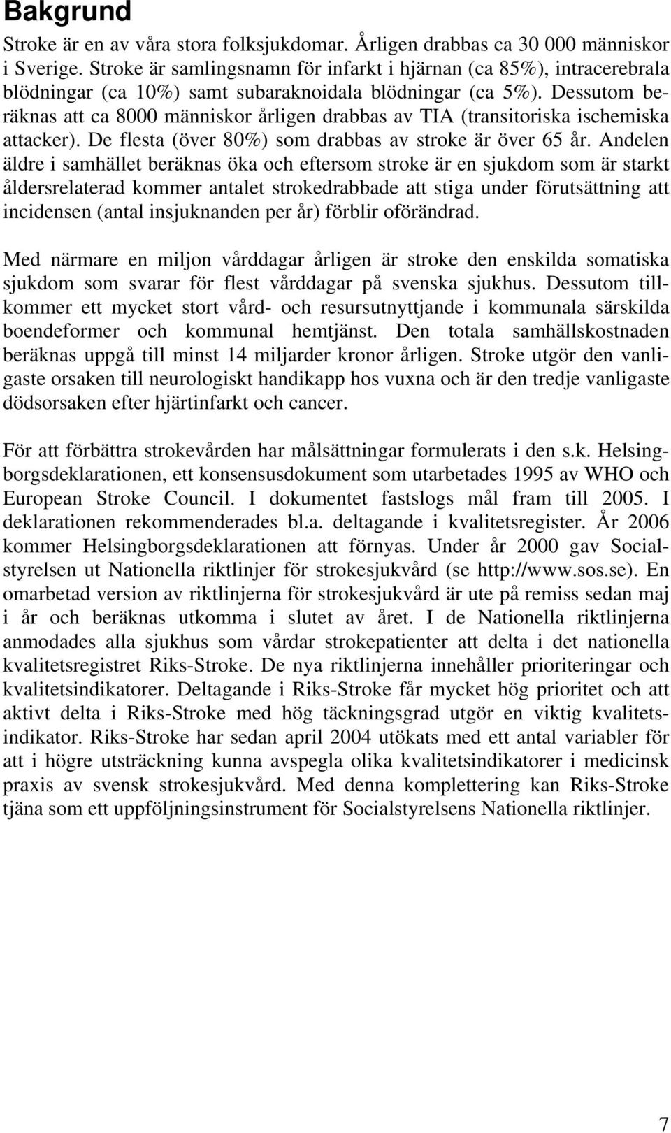 Dessutom beräknas att ca 8000 människor årligen drabbas av TIA (transitoriska ischemiska attacker). De flesta (över 80%) som drabbas av stroke är över 65 år.